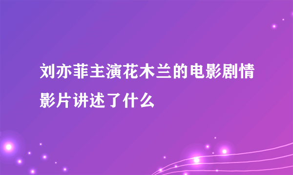 刘亦菲主演花木兰的电影剧情影片讲述了什么