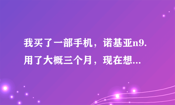 我买了一部手机，诺基亚n9.用了大概三个月，现在想卖，手续齐全，不知道能卖多少钱？