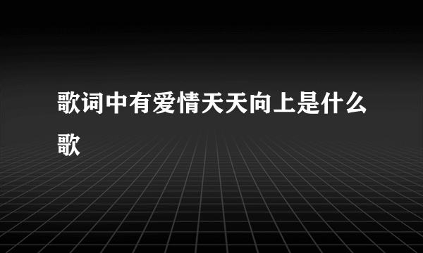 歌词中有爱情天天向上是什么歌