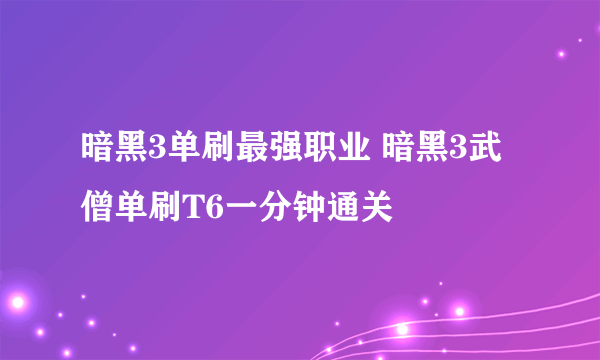 暗黑3单刷最强职业 暗黑3武僧单刷T6一分钟通关