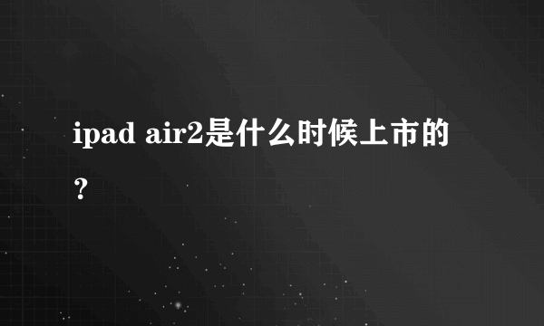 ipad air2是什么时候上市的？