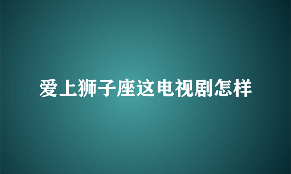 爱上狮子座这电视剧怎样