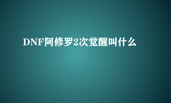 DNF阿修罗2次觉醒叫什么