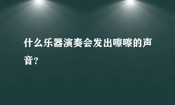 什么乐器演奏会发出嚓嚓的声音？