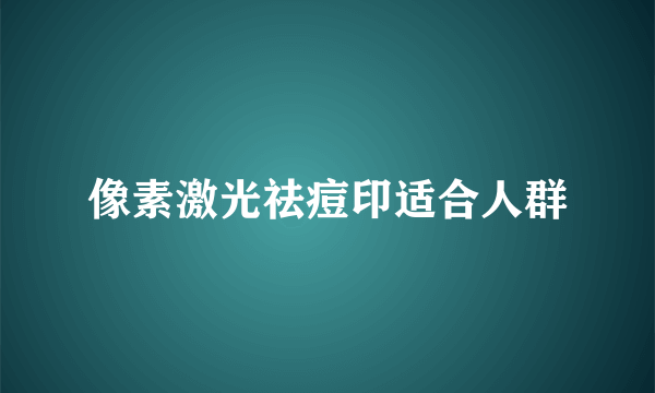 像素激光祛痘印适合人群