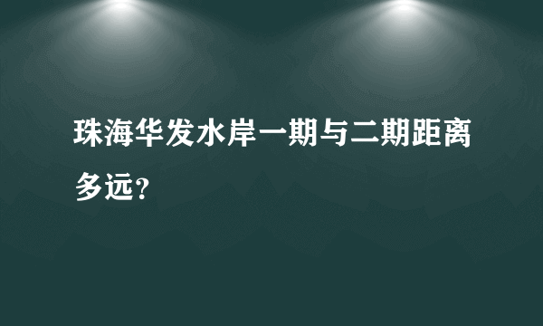 珠海华发水岸一期与二期距离多远？