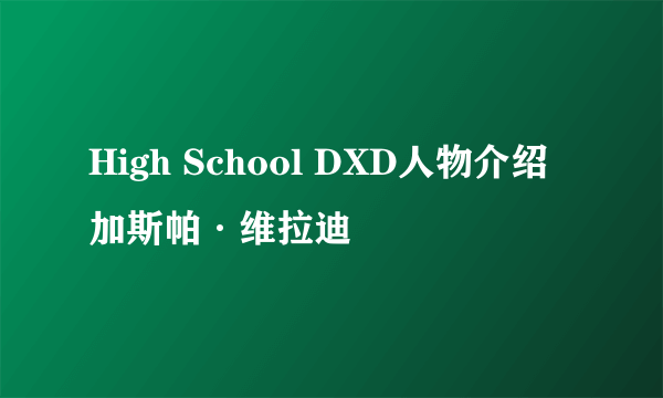 High School DXD人物介绍加斯帕·维拉迪