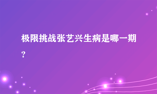 极限挑战张艺兴生病是哪一期？