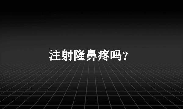 注射隆鼻疼吗？