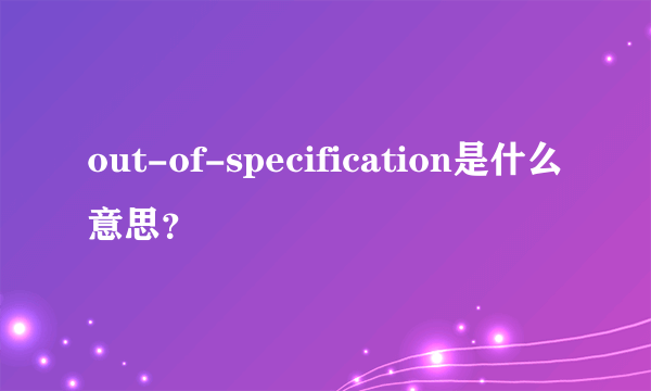 out-of-specification是什么意思？