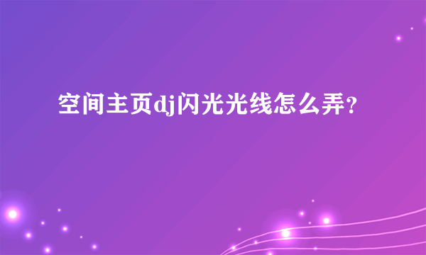 空间主页dj闪光光线怎么弄？