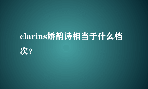 clarins娇韵诗相当于什么档次？