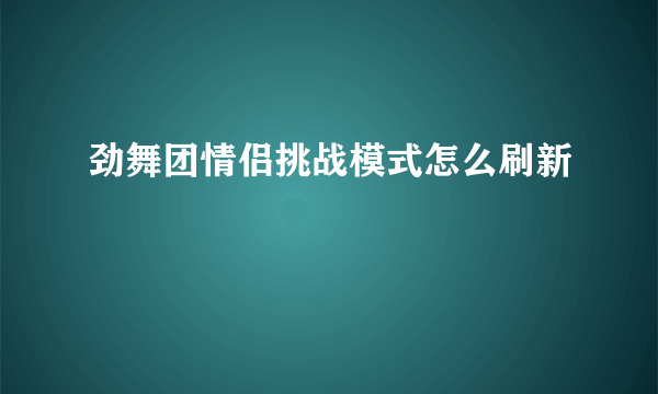 劲舞团情侣挑战模式怎么刷新