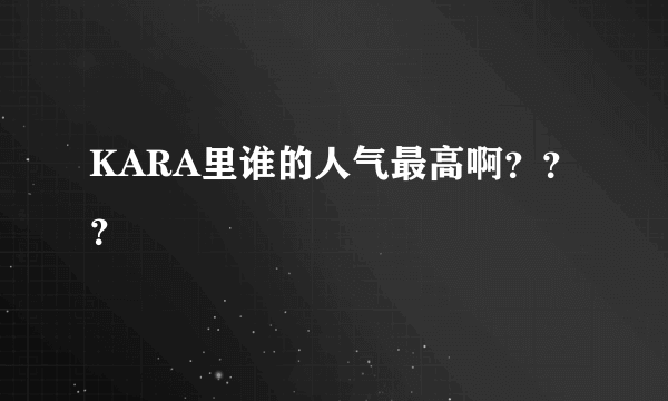 KARA里谁的人气最高啊？？？