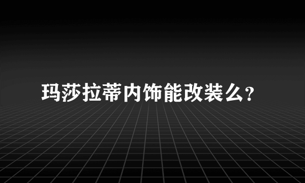 玛莎拉蒂内饰能改装么？