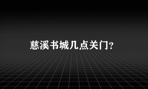 慈溪书城几点关门？