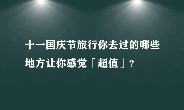 十一国庆节旅行你去过的哪些地方让你感觉「超值」？