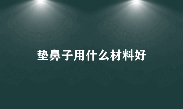 垫鼻子用什么材料好