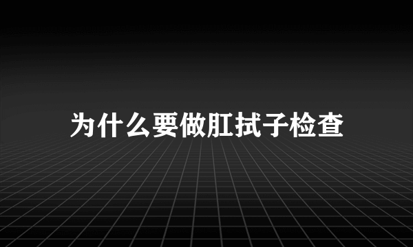 为什么要做肛拭子检查