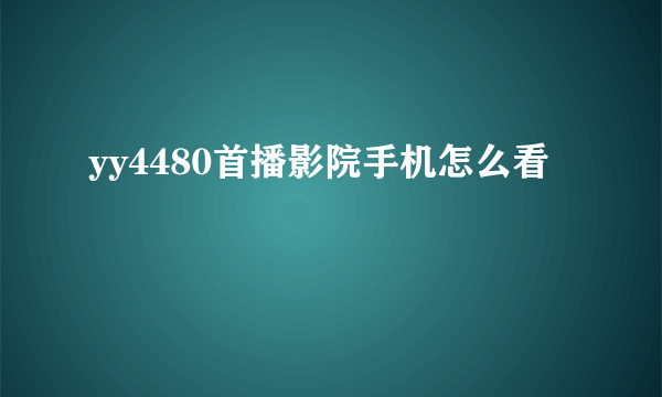 yy4480首播影院手机怎么看