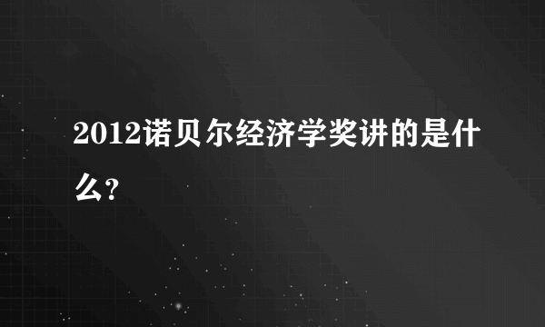 2012诺贝尔经济学奖讲的是什么？