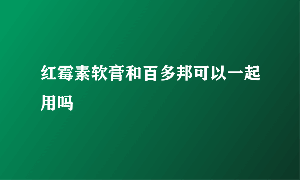 红霉素软膏和百多邦可以一起用吗