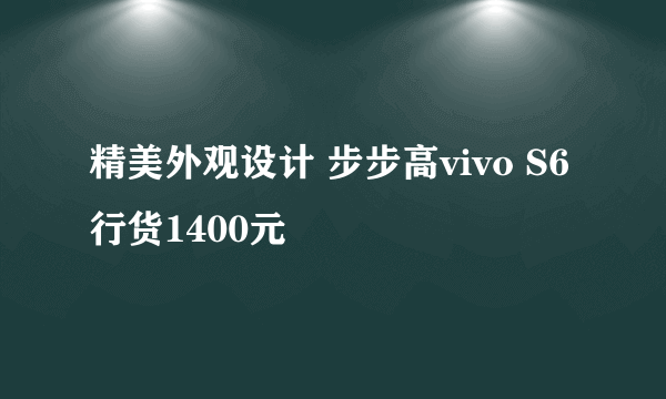 精美外观设计 步步高vivo S6行货1400元