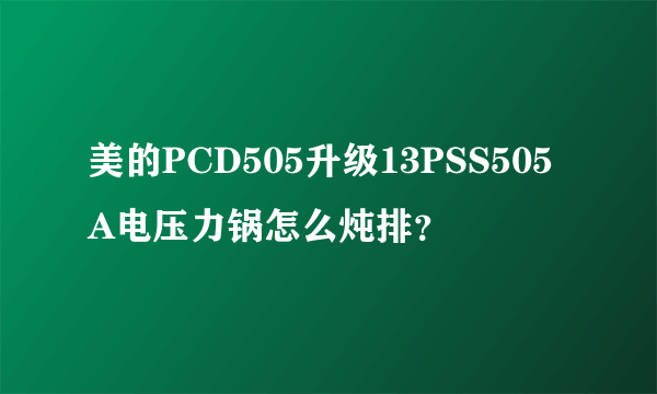 美的PCD505升级13PSS505A电压力锅怎么炖排？