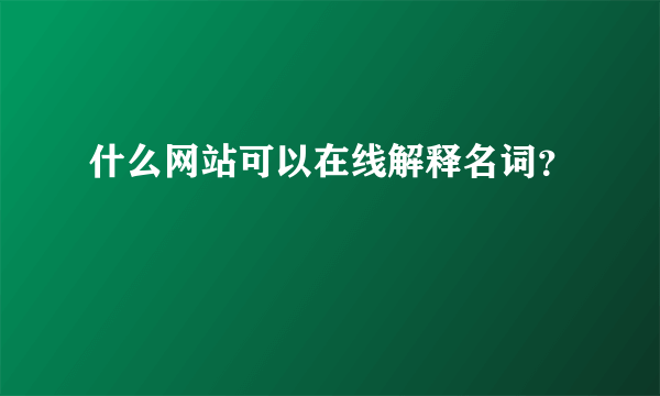 什么网站可以在线解释名词？