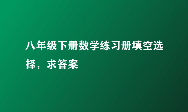 八年级下册数学练习册填空选择，求答案