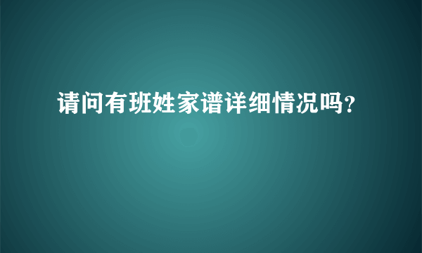 请问有班姓家谱详细情况吗？