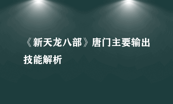 《新天龙八部》唐门主要输出技能解析