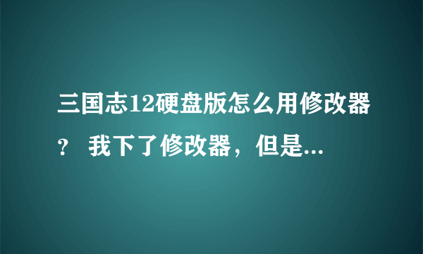 三国志12硬盘版怎么用修改器？ 我下了修改器，但是提示：读取Scenario0.dat失败。 求大虾解决、谢谢