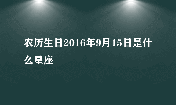 农历生日2016年9月15日是什么星座