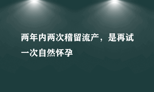 两年内两次稽留流产，是再试一次自然怀孕