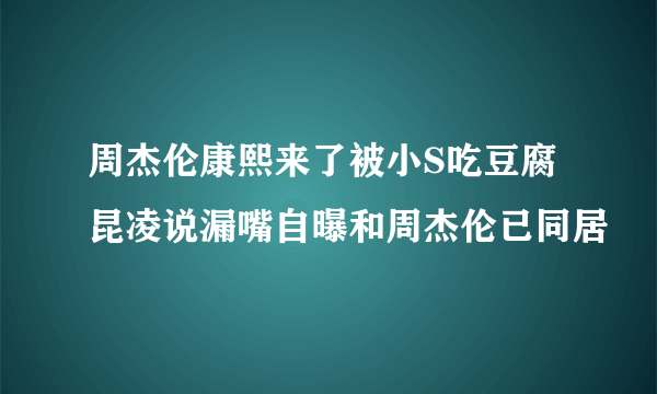 周杰伦康熙来了被小S吃豆腐 昆凌说漏嘴自曝和周杰伦已同居