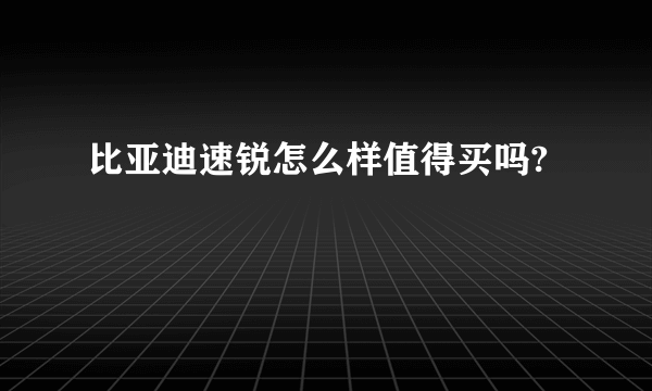 比亚迪速锐怎么样值得买吗?