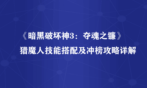 《暗黑破坏神3：夺魂之镰》猎魔人技能搭配及冲榜攻略详解