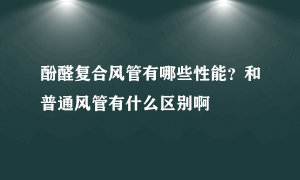 酚醛复合风管有哪些性能？和普通风管有什么区别啊