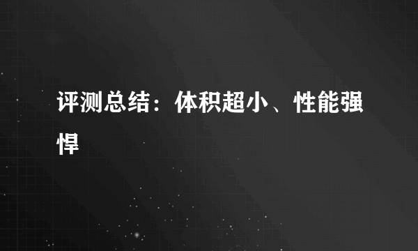 评测总结：体积超小、性能强悍