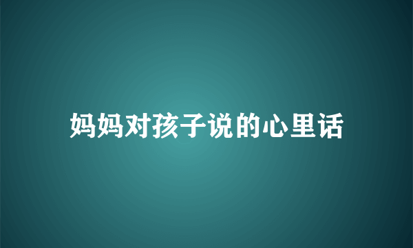 妈妈对孩子说的心里话