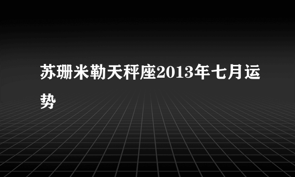 苏珊米勒天秤座2013年七月运势