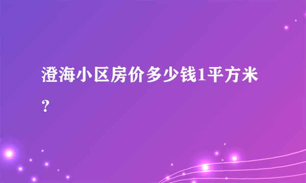 澄海小区房价多少钱1平方米？