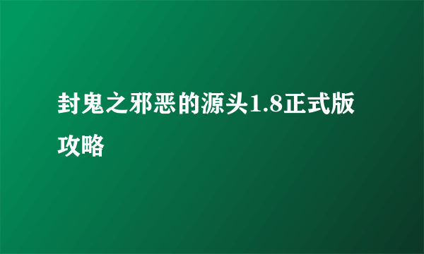 封鬼之邪恶的源头1.8正式版攻略