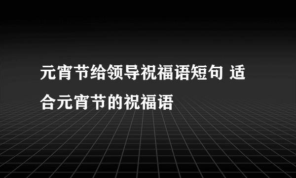 元宵节给领导祝福语短句 适合元宵节的祝福语