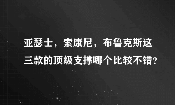 亚瑟士，索康尼，布鲁克斯这三款的顶级支撑哪个比较不错？