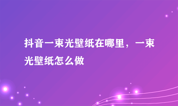 抖音一束光壁纸在哪里，一束光壁纸怎么做