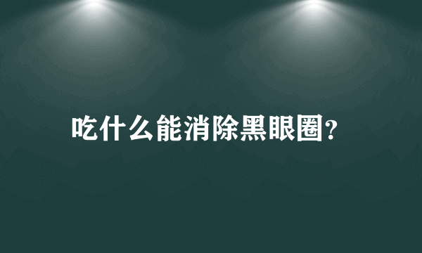 吃什么能消除黑眼圈？