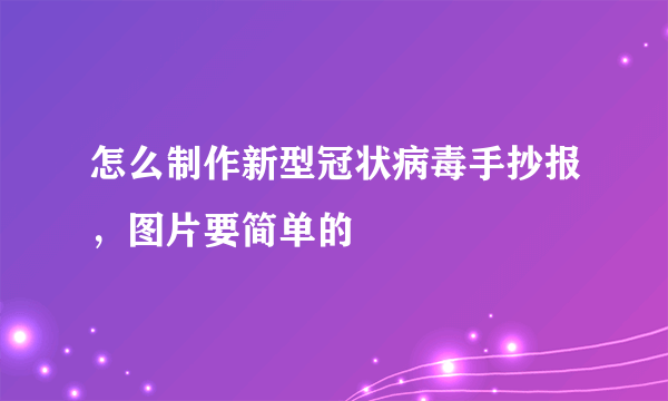 怎么制作新型冠状病毒手抄报，图片要简单的