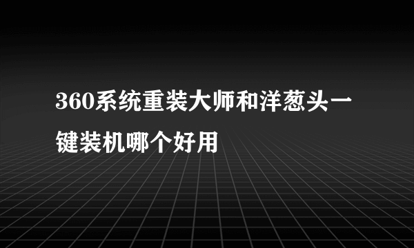 360系统重装大师和洋葱头一键装机哪个好用